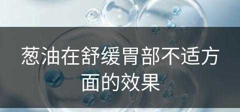 葱油在舒缓胃部不适方面的效果